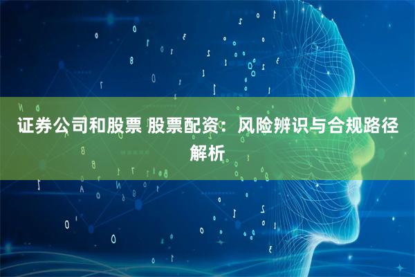 证券公司和股票 股票配资:风险辨识与合规路径解析
