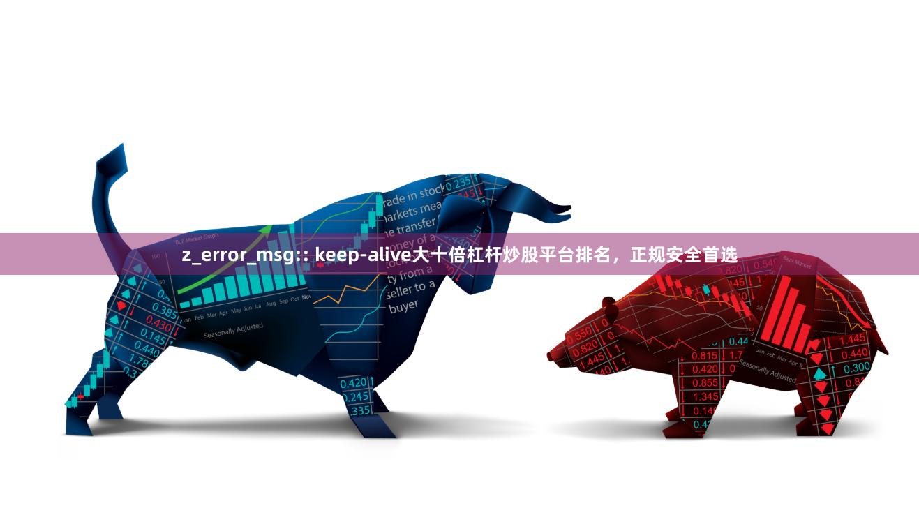 z_error_msg:: keep-alive大十倍杠杆炒股平台排名，正规安全首选