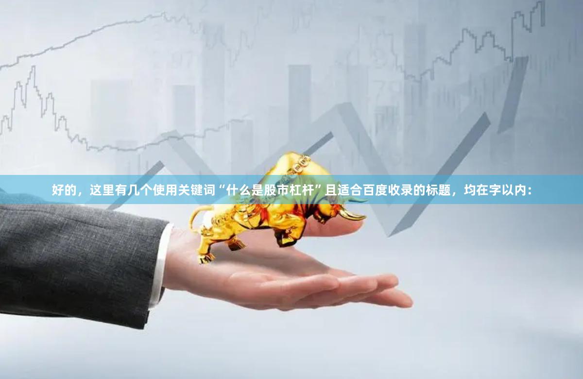 好的，这里有几个使用关键词“什么是股市杠杆”且适合百度收录的标题，均在字以内：