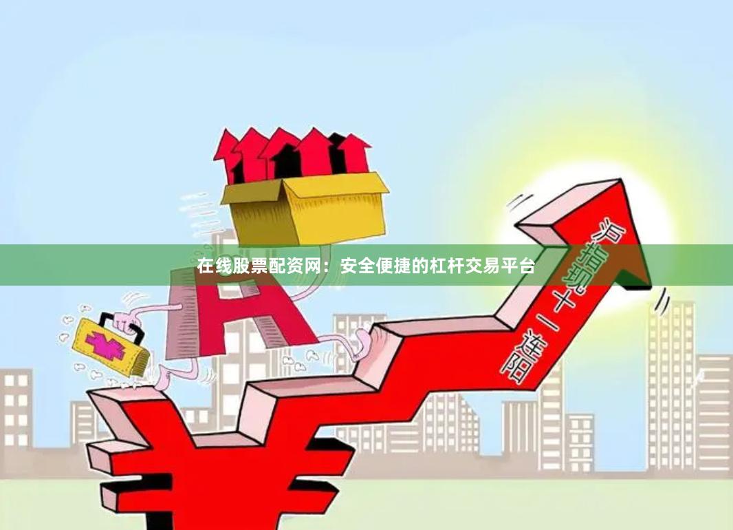 在线股票配资网：安全便捷的杠杆交易平台