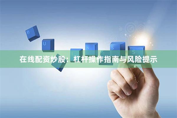 在线配资炒股：杠杆操作指南与风险提示