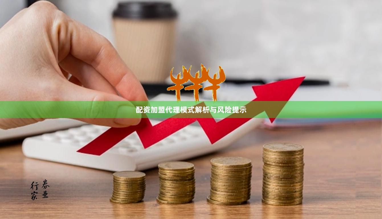 配资加盟代理模式解析与风险提示