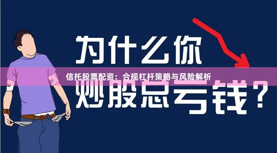 信托股票配资：合规杠杆策略与风险解析