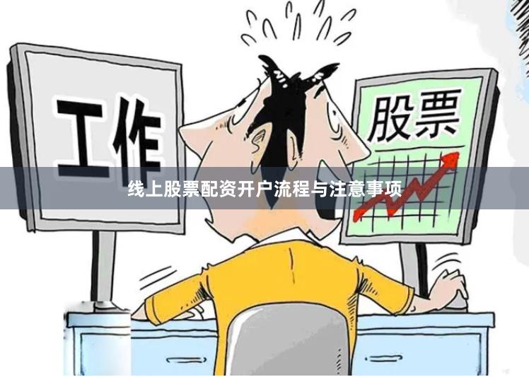 线上股票配资开户流程与注意事项