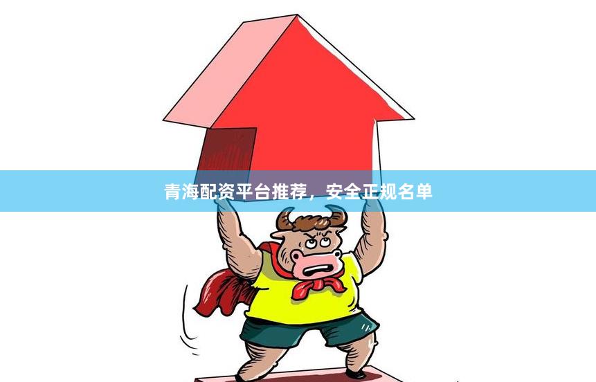 青海配资平台推荐，安全正规名单