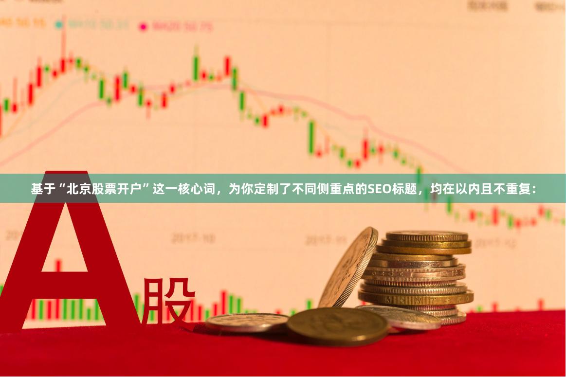 基于“北京股票开户”这一核心词，为你定制了不同侧重点的SEO标题，均在以内且不重复：
