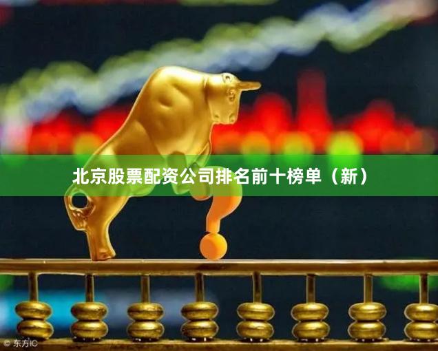 北京股票配资公司排名前十榜单（新）