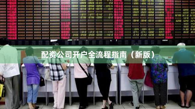 配资公司开户全流程指南（新版）
