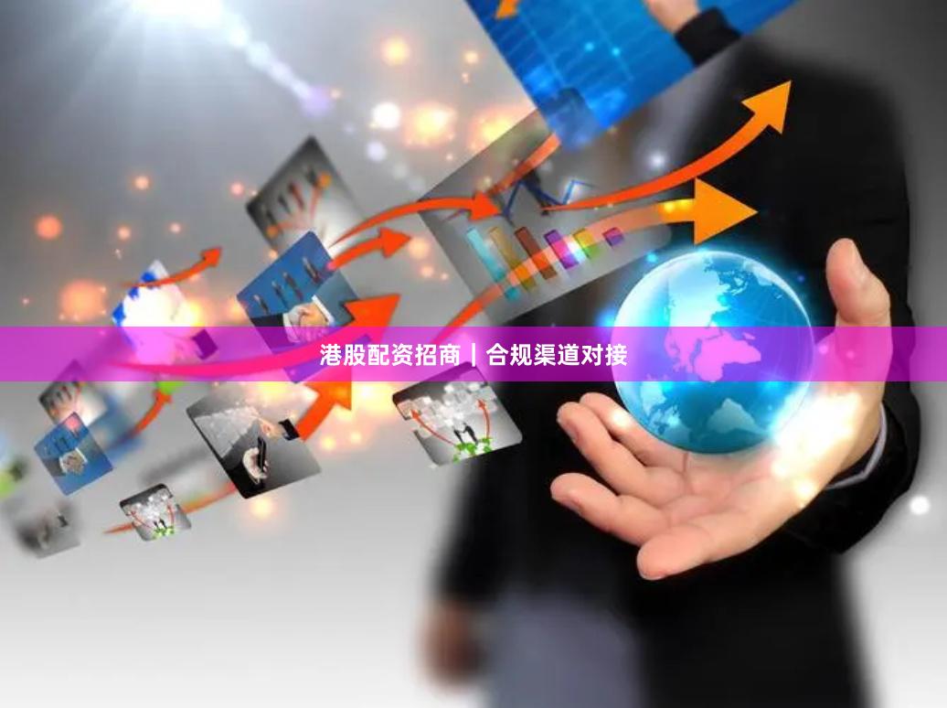 港股配资招商｜合规渠道对接